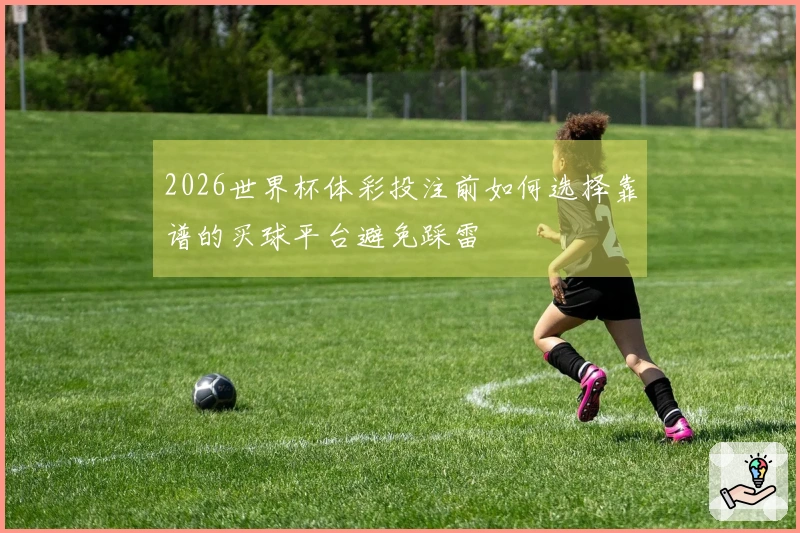 2026世界杯体彩投注前如何选择靠谱的买球平台避免踩雷