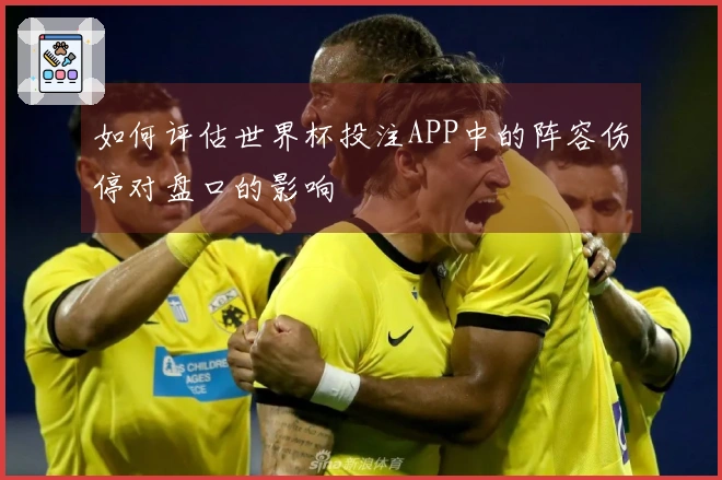 如何评估世界杯投注APP中的阵容伤停对盘口的影响