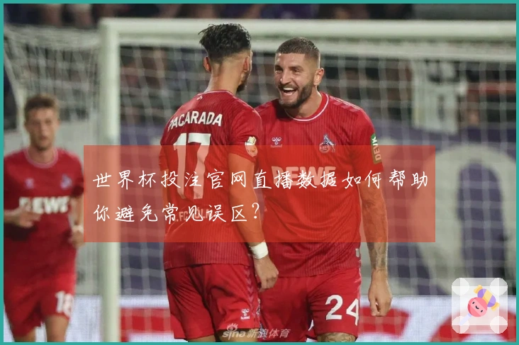 世界杯投注官网直播数据如何帮助你避免常见误区？