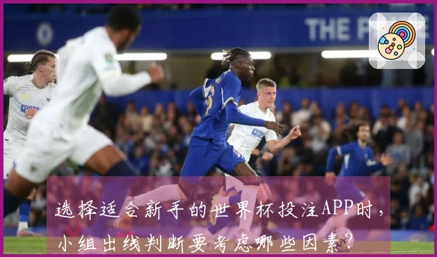 选择适合新手的世界杯投注APP时，小组出线判断要考虑哪些因素？