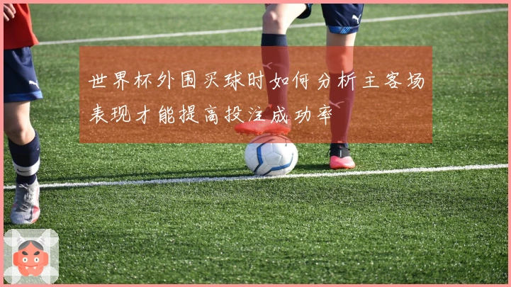 世界杯外围买球时如何分析主客场表现才能提高投注成功率