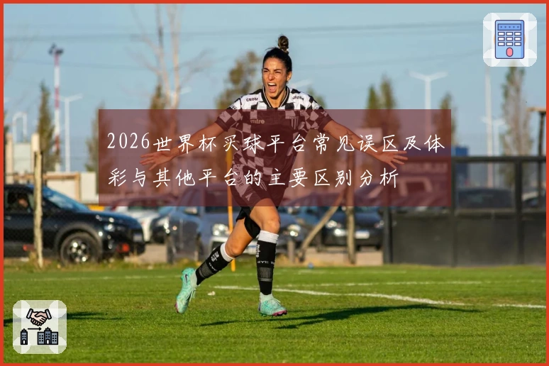2026世界杯买球平台常见误区及体彩与其他平台的主要区别分析