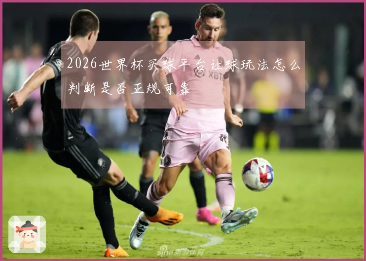 2026世界杯买球平台让球玩法怎么判断是否正规可靠
