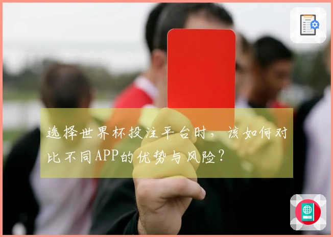 选择世界杯投注平台时，该如何对比不同APP的优势与风险？