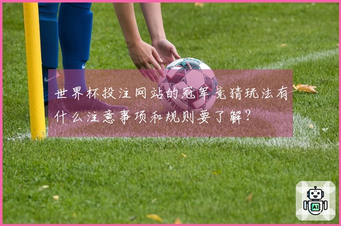 世界杯投注网站的冠军竞猜玩法有什么注意事项和规则要了解？