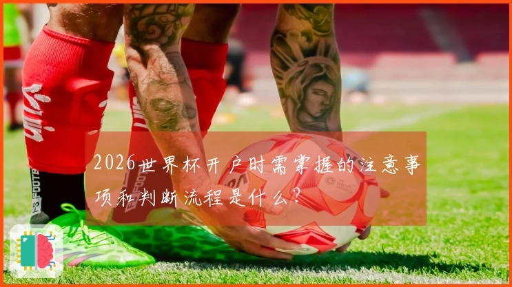 2026世界杯开户时需掌握的注意事项和判断流程是什么？
