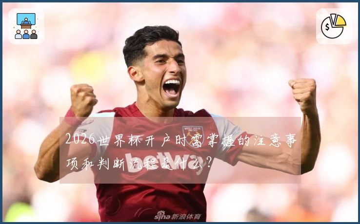 2026世界杯开户时需掌握的注意事项和判断流程是什么？