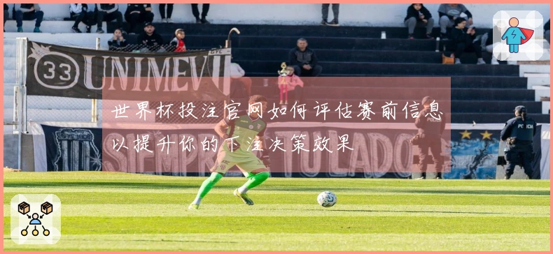 世界杯投注官网如何评估赛前信息以提升你的下注决策效果