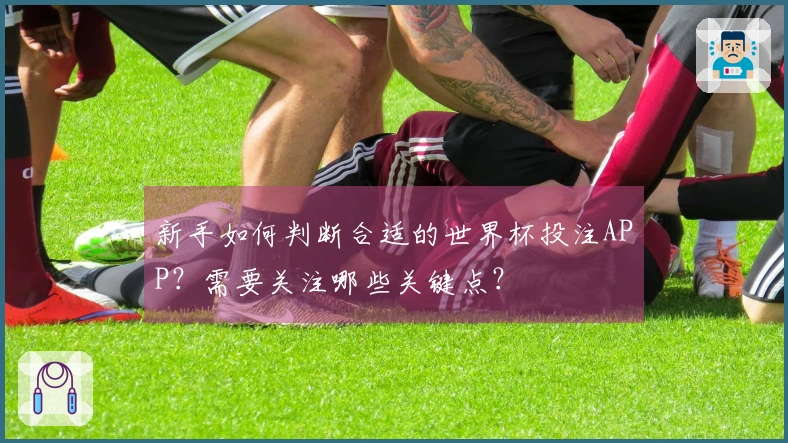 新手如何判断合适的世界杯投注APP？需要关注哪些关键点？