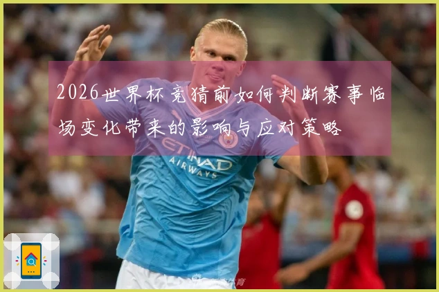 2026世界杯竞猜前如何判断赛事临场变化带来的影响与应对策略