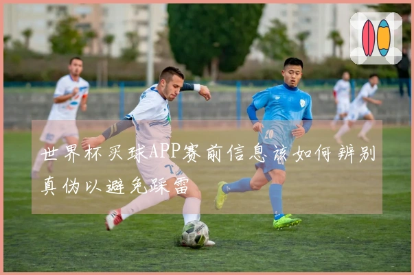 世界杯买球APP赛前信息该如何辨别真伪以避免踩雷