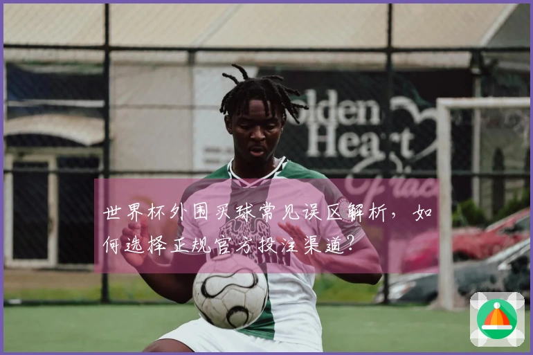 世界杯外围买球常见误区解析，如何选择正规官方投注渠道？
