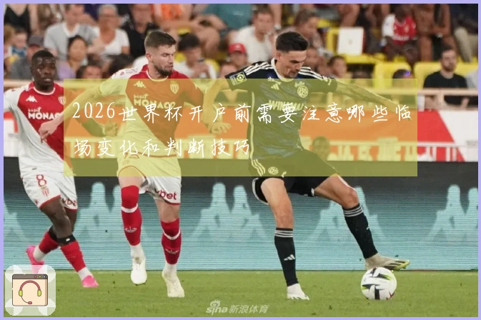 2026世界杯开户前需要注意哪些临场变化和判断技巧