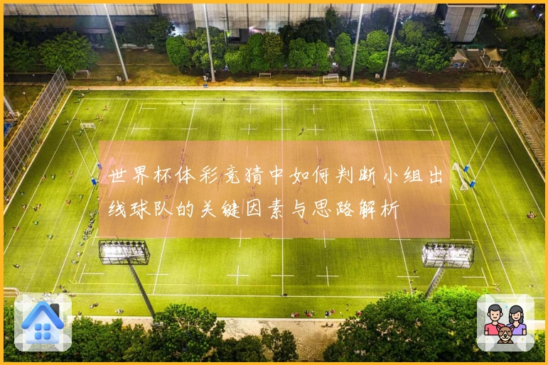 世界杯体彩竞猜中如何判断小组出线球队的关键因素与思路解析