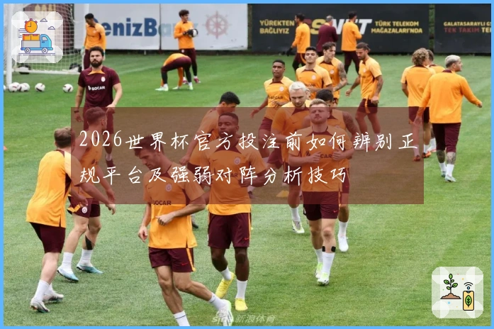 2026世界杯官方投注前如何辨别正规平台及强弱对阵分析技巧