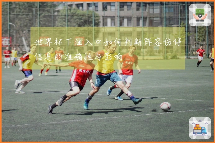 世界杯下注入口如何判断阵容伤停信息的准确性与影响