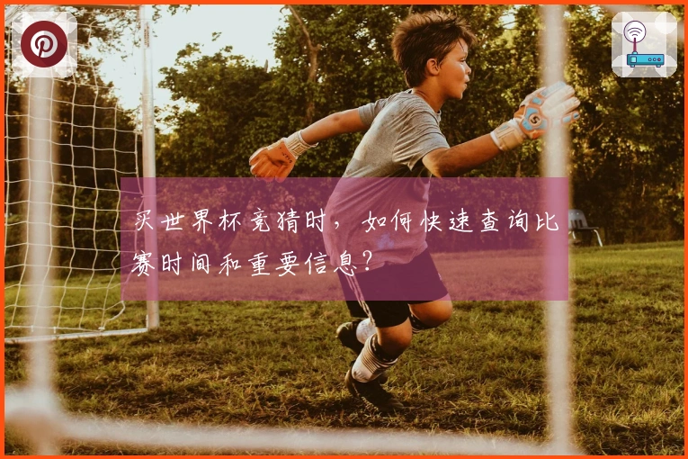买世界杯竞猜时，如何快速查询比赛时间和重要信息？