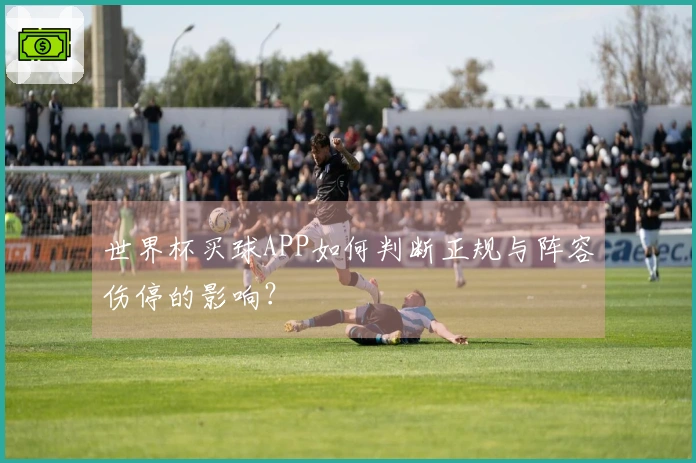 世界杯买球APP如何判断正规与阵容伤停的影响？