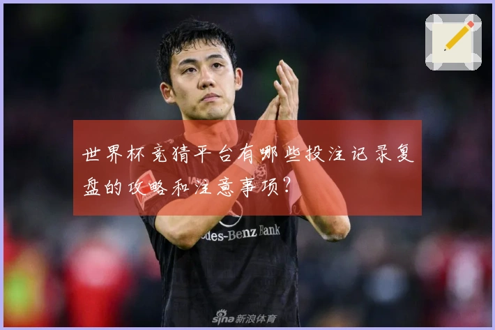 世界杯竞猜平台有哪些投注记录复盘的攻略和注意事项？