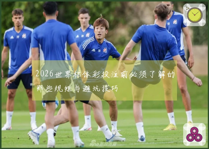 2026世界杯体彩投注前必须了解的那些规矩与避坑技巧