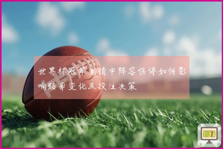 世界杯冠军竞猜中阵容伤停如何影响赔率变化及投注决策
